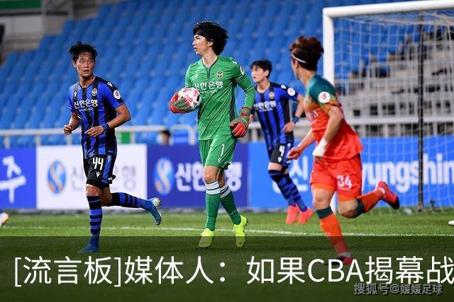 [流言板]媒体人：如果CBA揭幕战是这场广厦vs山西，话题性直接拉满